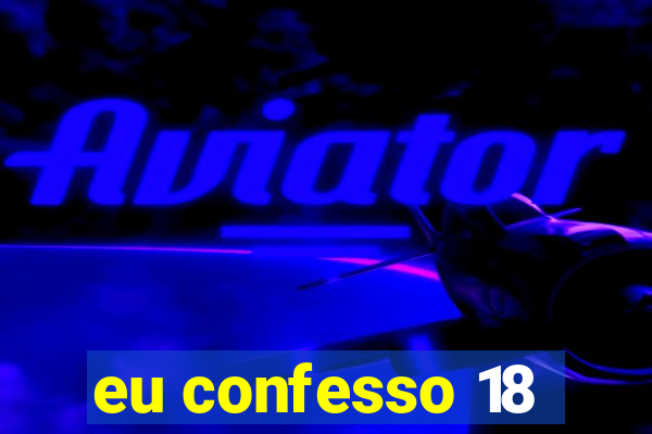 eu confesso 18